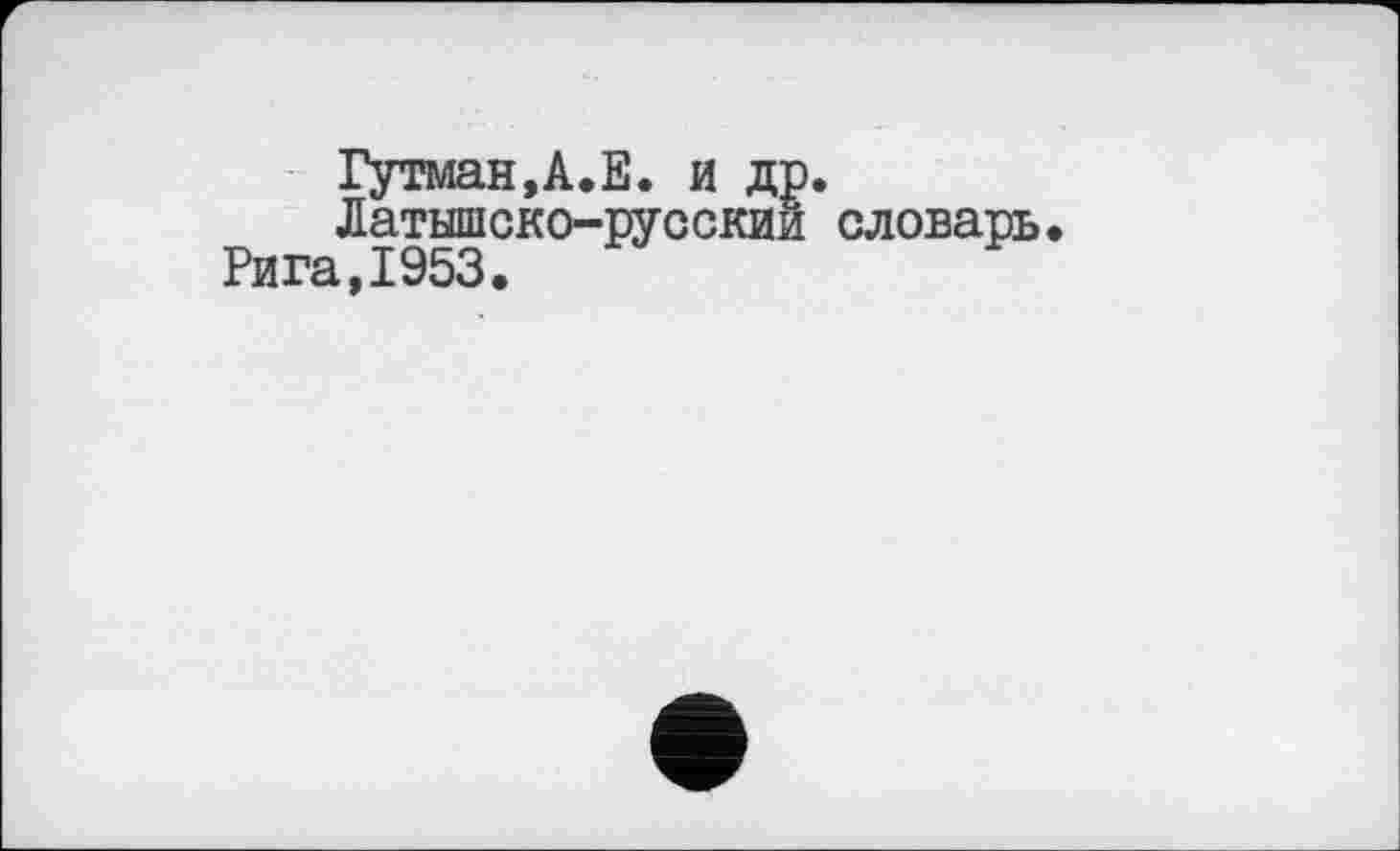 ﻿Гутман,А.Е. и др. Латышско-русский словарь.
Рига,1953.